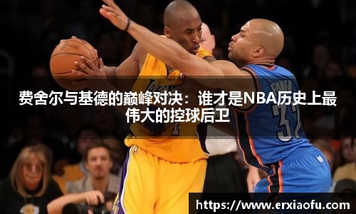 费舍尔与基德的巅峰对决：谁才是NBA历史上最伟大的控球后卫